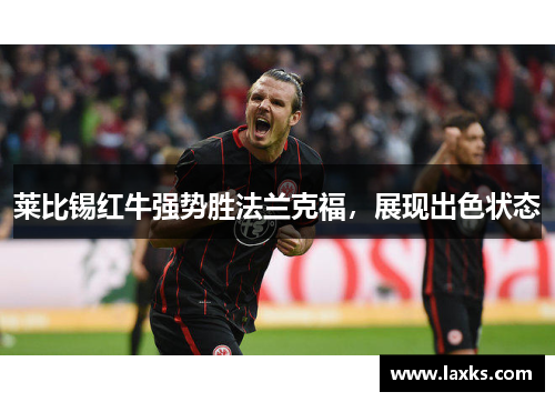莱比锡红牛强势胜法兰克福，展现出色状态