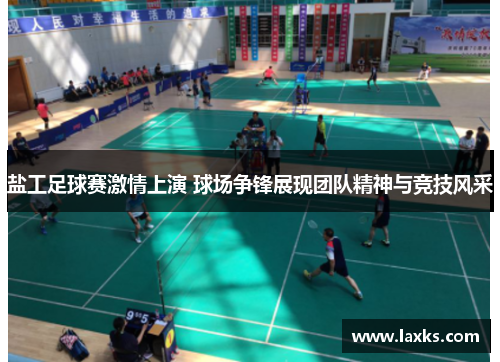 盐工足球赛激情上演 球场争锋展现团队精神与竞技风采