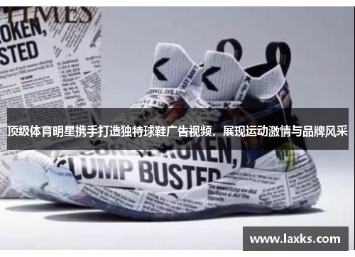 顶级体育明星携手打造独特球鞋广告视频，展现运动激情与品牌风采