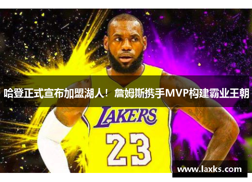 哈登正式宣布加盟湖人！詹姆斯携手MVP构建霸业王朝