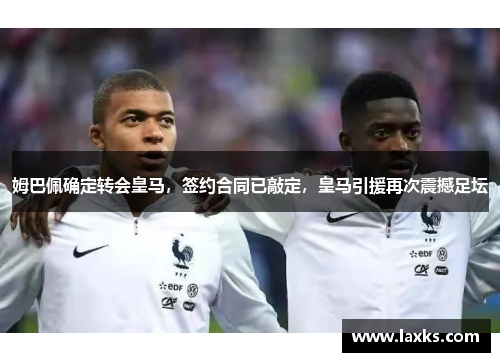姆巴佩确定转会皇马，签约合同已敲定，皇马引援再次震撼足坛