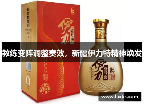 教练变阵调整奏效，新疆伊力特精神焕发